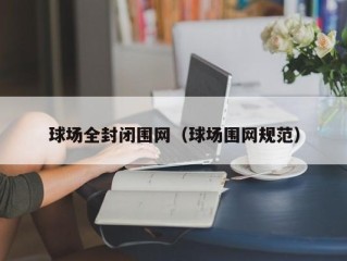 球场全封闭围网（球场围网规范）