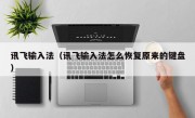 讯飞输入法（讯飞输入法怎么恢复原来的键盘）