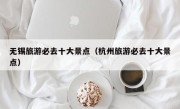 无锡旅游必去十大景点（杭州旅游必去十大景点）