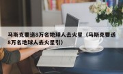 马斯克要送8万名地球人去火星（马斯克要送8万名地球人去火星引）
