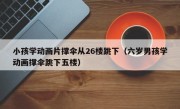 小孩学动画片撑伞从26楼跳下（六岁男孩学动画撑伞跳下五楼）