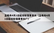 孟晚舟4月1日起任轮值董事长（孟晚舟4月1日起任轮值董事长厂）