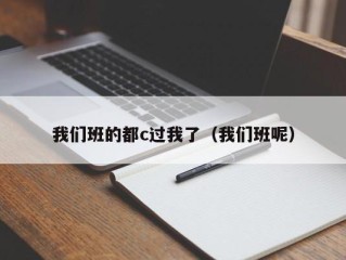 我们班的都c过我了（我们班呢）