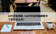 wifi万能钥匙（wifi万能钥匙破解不了密码怎么办）