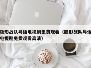 隐形战队粤语电视剧免费观看（隐形战队粤语电视剧免费观看高清）
