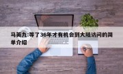 马英九:等了36年才有机会到大陆访问的简单介绍