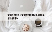 交管12123（交管12123服务异常是怎么回事）