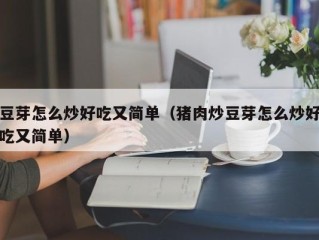 豆芽怎么炒好吃又简单（猪肉炒豆芽怎么炒好吃又简单）