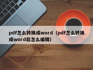 pdf怎么转换成word（pdf怎么转换成word后怎么编辑）
