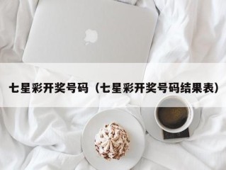 七星彩开奖号码（七星彩开奖号码结果表）