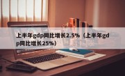 上半年gdp同比增长2.5%（上半年gdp同比增长25%）