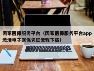 国家医保服务平台（国家医保服务平台app激活电子医保凭证流程下载）
