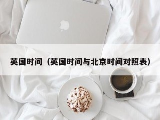 英国时间（英国时间与北京时间对照表）