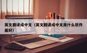 英文翻译成中文（英文翻译成中文用什么软件最好）