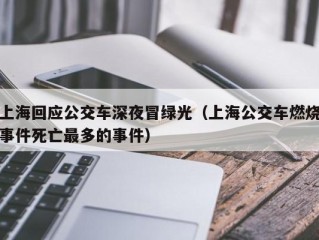 上海回应公交车深夜冒绿光（上海公交车燃烧事件死亡最多的事件）