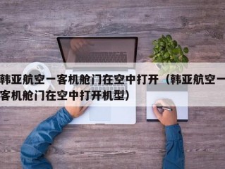 韩亚航空一客机舱门在空中打开（韩亚航空一客机舱门在空中打开机型）