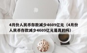 4月份人民币存款减少4609亿元（4月份人民币存款减少4609亿元是真的吗）