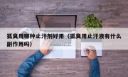 狐臭用哪种止汗剂好用（狐臭用止汗液有什么副作用吗）