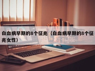 白血病早期的8个征兆（白血病早期的8个征兆女性）