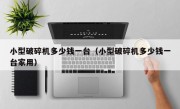 小型破碎机多少钱一台（小型破碎机多少钱一台家用）