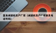 直角减速机生产厂家（减速机生产厂家联系电话号码）