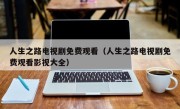 人生之路电视剧免费观看（人生之路电视剧免费观看影视大全）