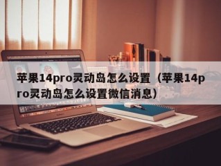 苹果14pro灵动岛怎么设置（苹果14pro灵动岛怎么设置微信消息）