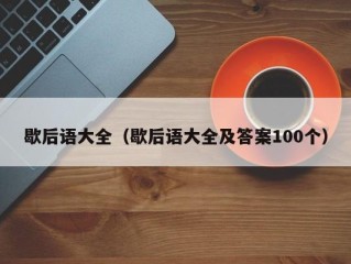 歇后语大全（歇后语大全及答案100个）
