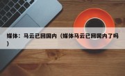 媒体：马云已回国内（媒体马云已回国内了吗）