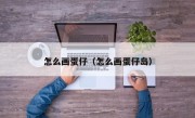 怎么画蛋仔（怎么画蛋仔岛）