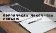 丹参的作用与功能主治（丹参的作用与功能主治是什么意思）