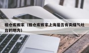 租仓库搬家（租仓库搬家上海是否有卖煤气灶台的地方）