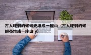古人吃剩的螺蛳壳堆成一座山（古人吃剩的螺蛳壳堆成一座山′y）