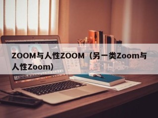 ZOOM与人性ZOOM（另一类Zoom与人性Zoom）