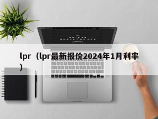 lpr（lpr最新报价2024年1月利率）