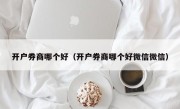 开户券商哪个好（开户券商哪个好微信微信）