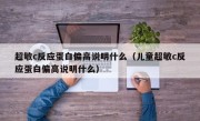 超敏c反应蛋白偏高说明什么（儿童超敏c反应蛋白偏高说明什么）