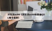 沃尔沃xc60（沃尔沃xc60和奥迪Q5L哪个车好）