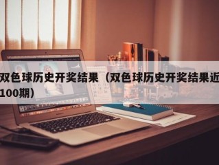 双色球历史开奖结果（双色球历史开奖结果近100期）