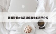 韩国好看女性高级感美妆的简单介绍