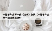 一把千年古琴一曲《流水》悠扬（一把千年古琴一曲流水悠扬0）