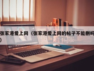 张家港爱上网（张家港爱上网的帖子不能删吗）