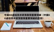 中国6G通信技术研发取得重要突破（中国6G通信技术研发取得重要突破的感想）