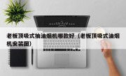 老板顶吸式抽油烟机哪款好（老板顶吸式油烟机安装图）
