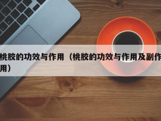 桃胶的功效与作用（桃胶的功效与作用及副作用）