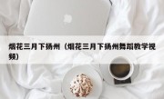 烟花三月下扬州（烟花三月下扬州舞蹈教学视频）