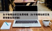 女子推理社综艺免费观看（女子推理社综艺免费观看在线好剧）