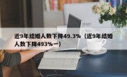 近9年结婚人数下降49.3%（近9年结婚人数下降493%一）