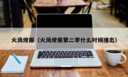 火凤燎原（火凤燎原第二季什么时候播出）