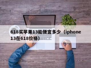 618买苹果13能便宜多少（iphone13在618价格）